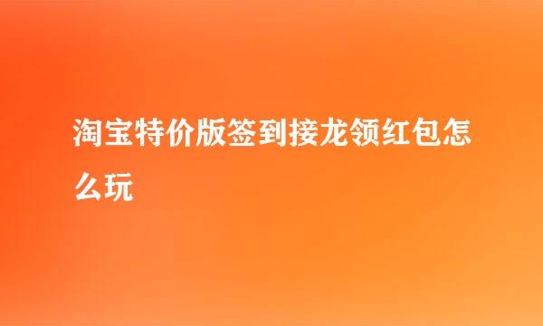淘宝特价版签到接龙领红包怎么玩