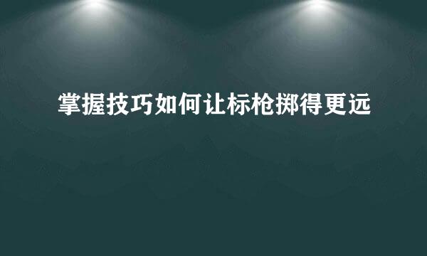 掌握技巧如何让标枪掷得更远
