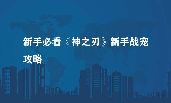 新手必看《神之刃》新手战宠攻略