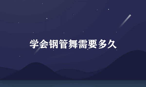 学会钢管舞需要多久