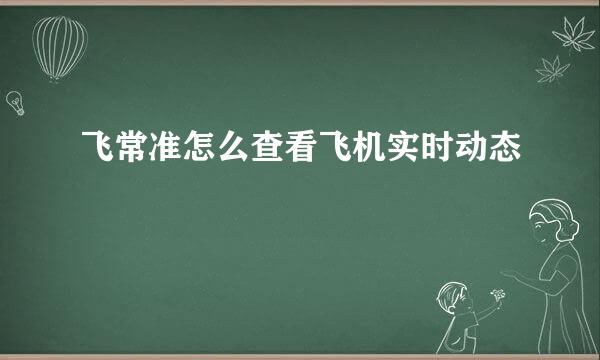飞常准怎么查看飞机实时动态