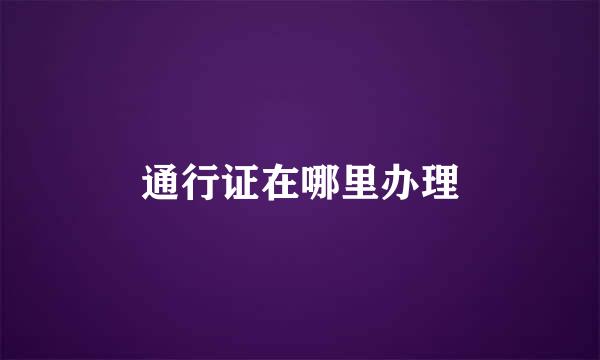 通行证在哪里办理