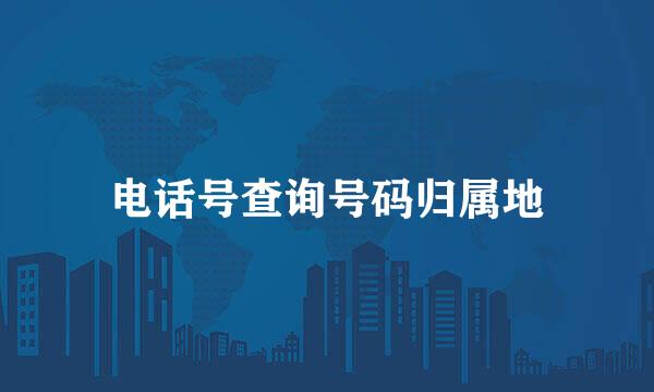 电话号查询号码归属地