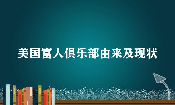 美国富人俱乐部由来及现状