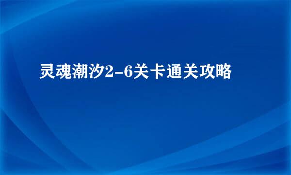 灵魂潮汐2-6关卡通关攻略