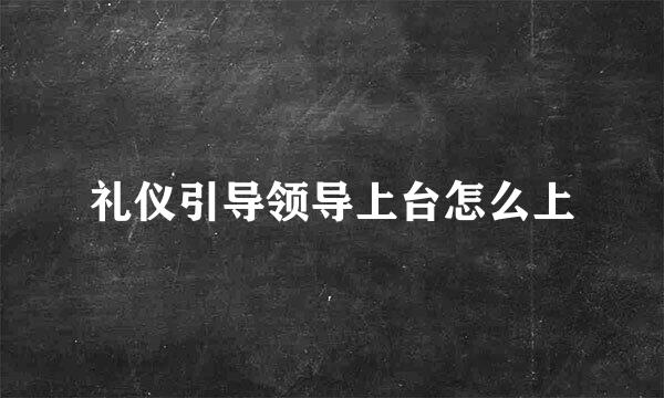 礼仪引导领导上台怎么上