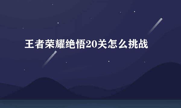 王者荣耀绝悟20关怎么挑战