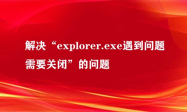 解决“explorer.exe遇到问题需要关闭”的问题