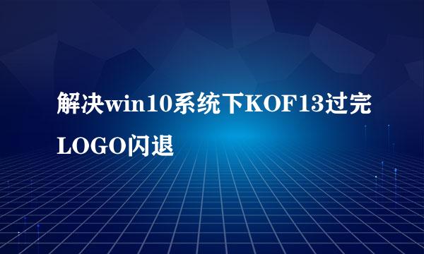 解决win10系统下KOF13过完LOGO闪退