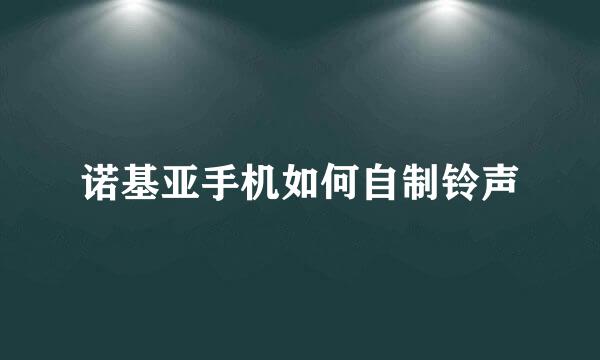 诺基亚手机如何自制铃声