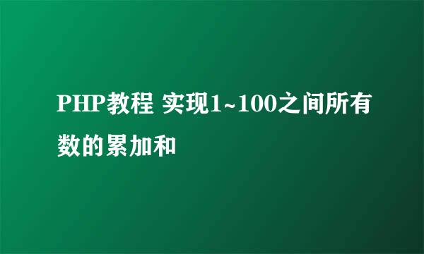 PHP教程 实现1~100之间所有数的累加和