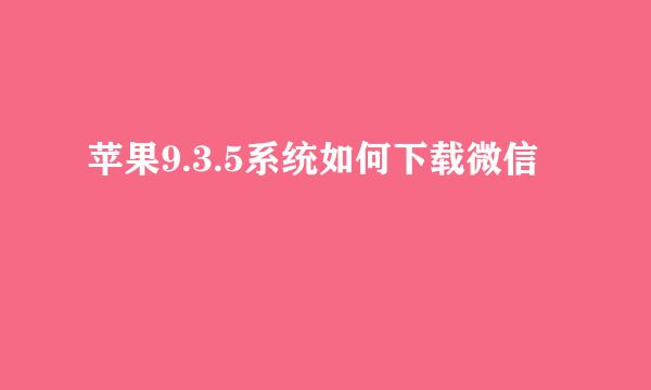 苹果9.3.5系统如何下载微信