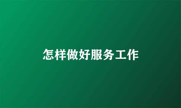 怎样做好服务工作