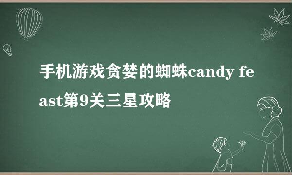 手机游戏贪婪的蜘蛛candy feast第9关三星攻略