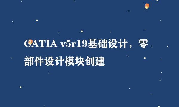 CATIA v5r19基础设计，零部件设计模块创建