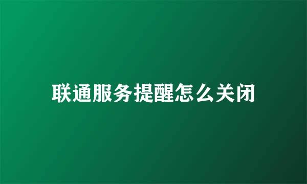 联通服务提醒怎么关闭