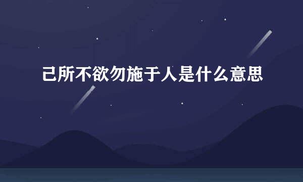己所不欲勿施于人是什么意思