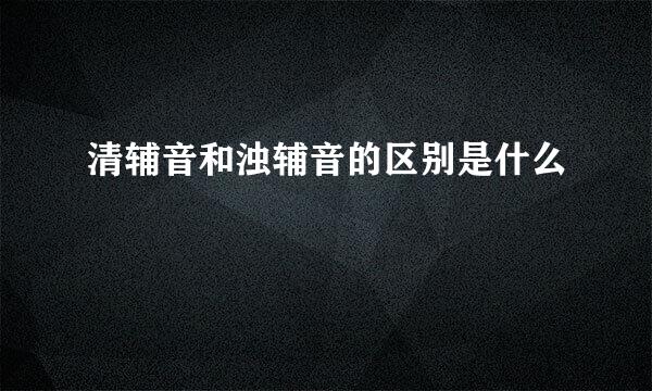 清辅音和浊辅音的区别是什么