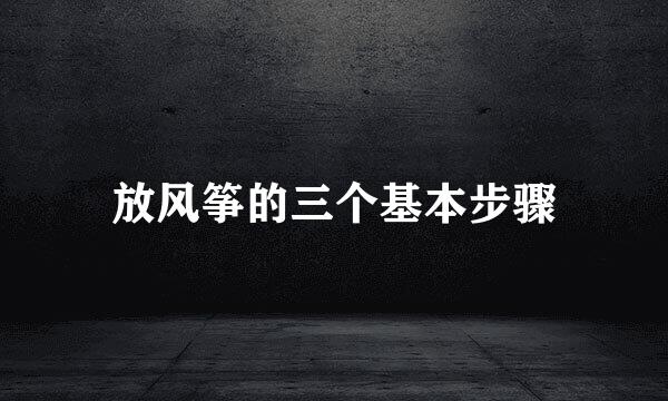 放风筝的三个基本步骤