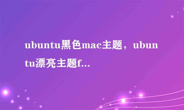 ubuntu黑色mac主题，ubuntu漂亮主题flatabulous
