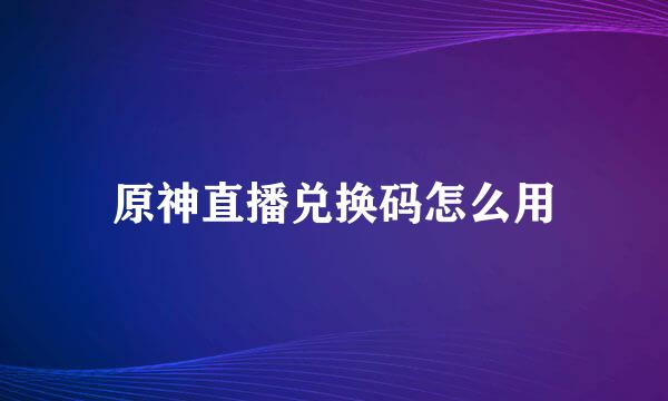 原神直播兑换码怎么用