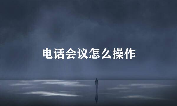 电话会议怎么操作