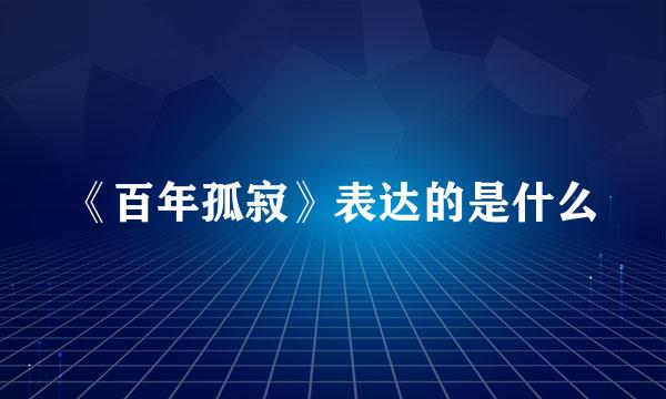 《百年孤寂》表达的是什么