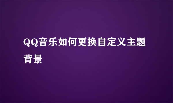 QQ音乐如何更换自定义主题背景