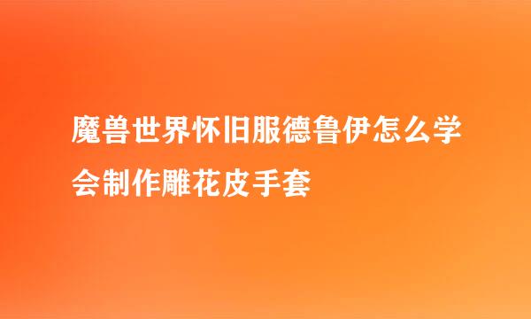 魔兽世界怀旧服德鲁伊怎么学会制作雕花皮手套