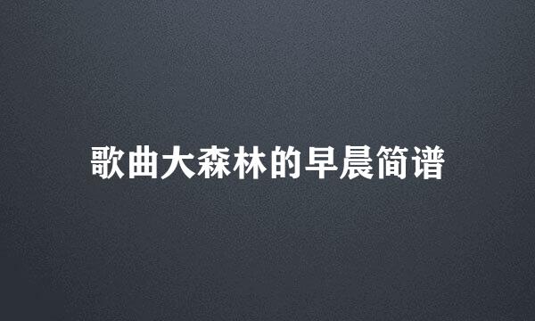 歌曲大森林的早晨简谱