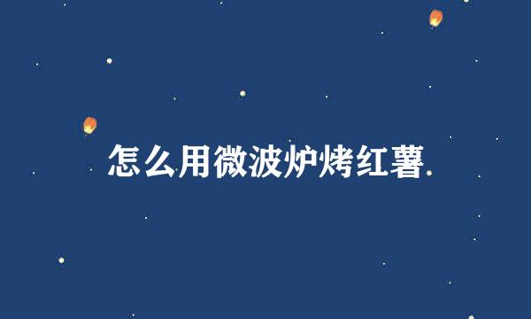怎么用微波炉烤红薯