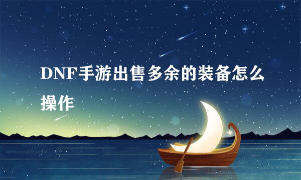 DNF手游出售多余的装备怎么操作