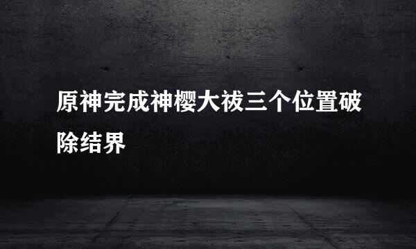 原神完成神樱大祓三个位置破除结界