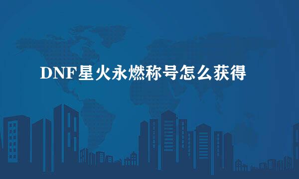 DNF星火永燃称号怎么获得