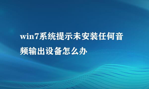 win7系统提示未安装任何音频输出设备怎么办