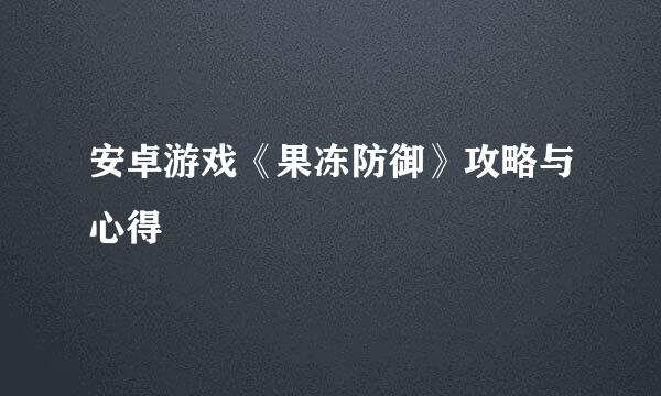 安卓游戏《果冻防御》攻略与心得