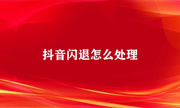 抖音闪退怎么处理