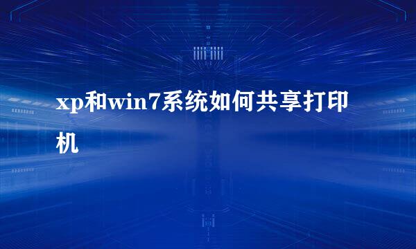 xp和win7系统如何共享打印机