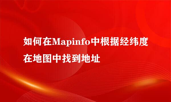 如何在Mapinfo中根据经纬度在地图中找到地址