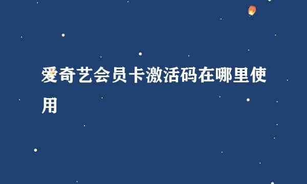 爱奇艺会员卡激活码在哪里使用