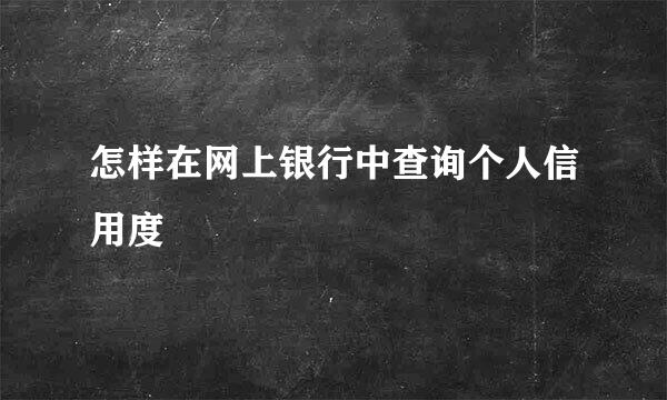 怎样在网上银行中查询个人信用度