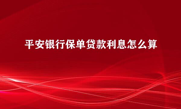 平安银行保单贷款利息怎么算
