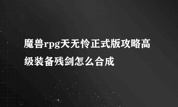 魔兽rpg天无怜正式版攻略高级装备残剑怎么合成