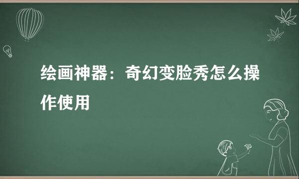 绘画神器：奇幻变脸秀怎么操作使用