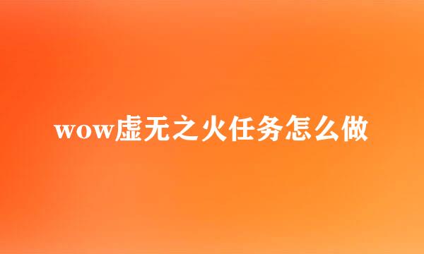 wow虚无之火任务怎么做