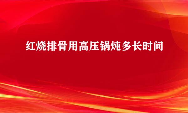 红烧排骨用高压锅炖多长时间