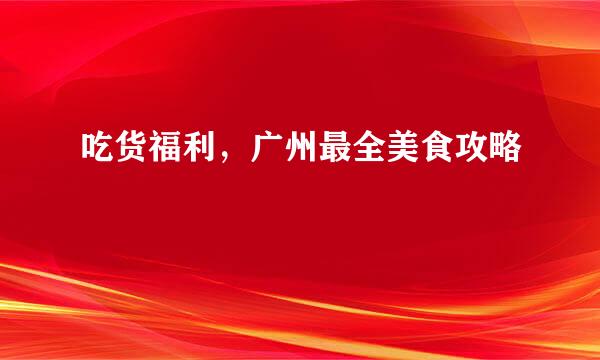 吃货福利，广州最全美食攻略