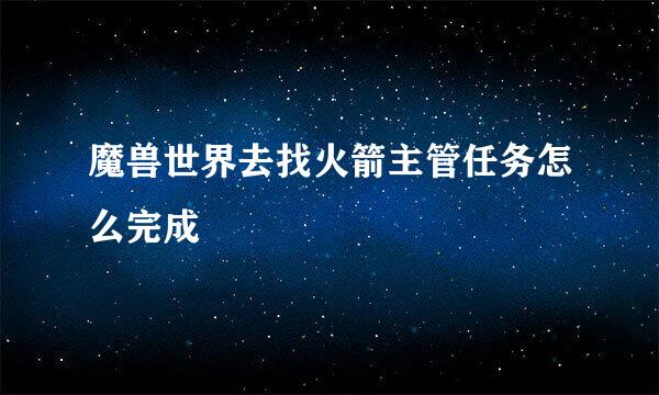 魔兽世界去找火箭主管任务怎么完成