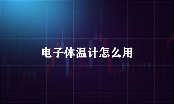 电子体温计怎么用