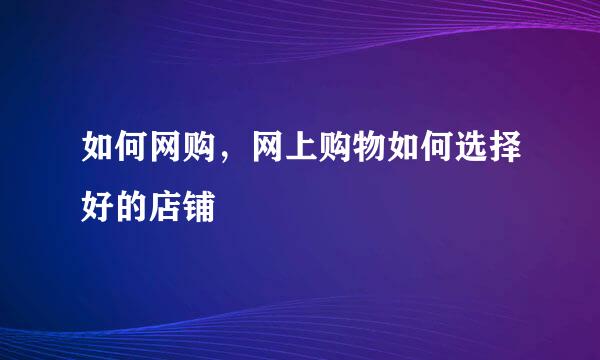 如何网购，网上购物如何选择好的店铺